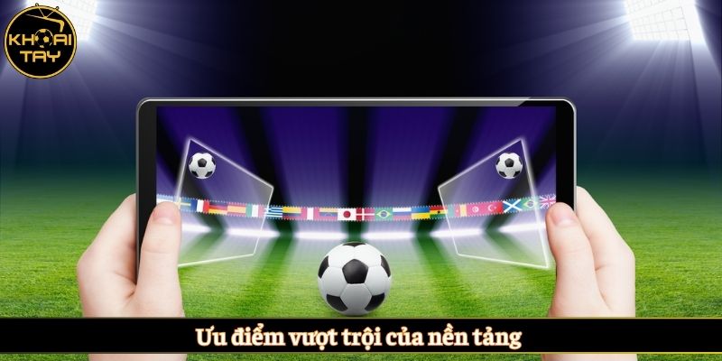 Ưu điểm vượt trội của nền tảng